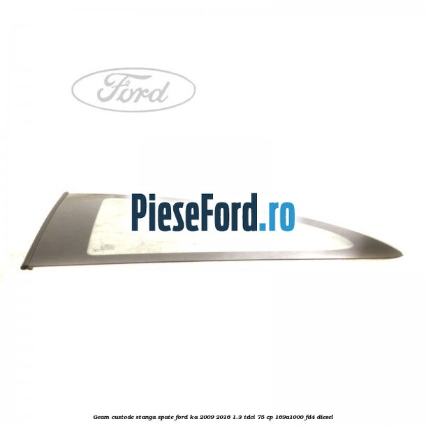 Geam custode stanga spate Ford Ka 2009-2016 1.3 TDCi 75 cp 169A1000, FD4 diesel