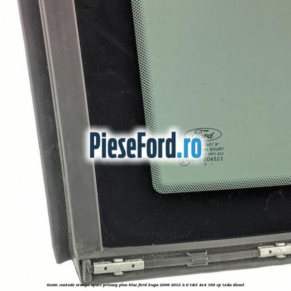 Geam custode stanga spate privacy plus blue Ford Kuga 2008-2012 2.0 TDCI 4x4 163 cp Geam custode stanga spate privacy plus blue Ford Kuga 2008-2012 2.0 TDCI 4x4 163 cp TXDA diesel