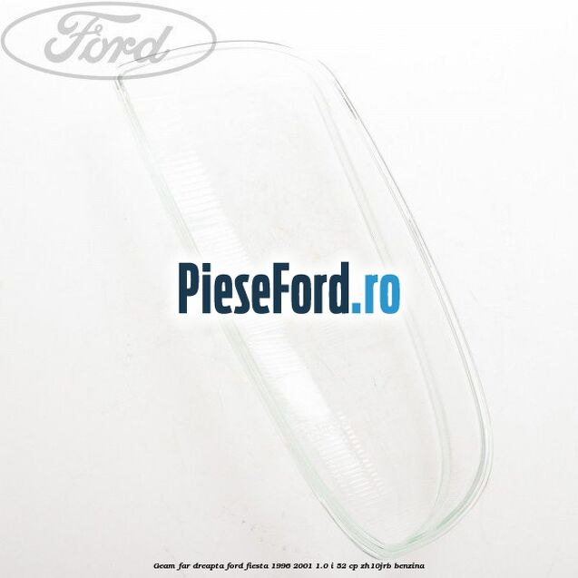 Geam far dreapta Ford Fiesta 1996-2001 1.0 i 52 cp ZH10JRB benzina