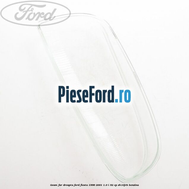 Geam far dreapta Ford Fiesta 1996-2001 1.0 i 52 cp ZH10JRB benzina