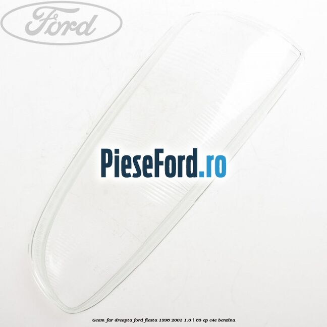Geam far dreapta Ford Fiesta 1996-2001 1.0 i 65 cp C4E benzina