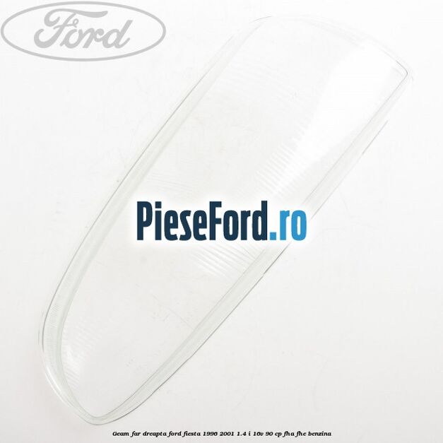 Geam far dreapta Ford Fiesta 1996-2001 1.4 i 16V 90 cp FHA, FHE benzina