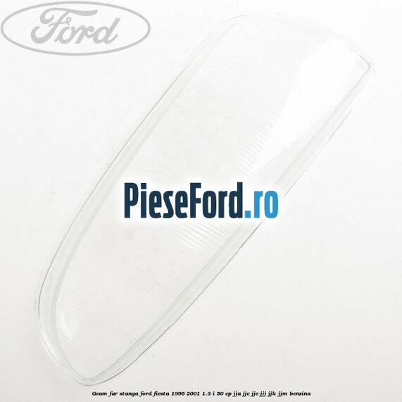 Geam far stanga Ford Fiesta 1996-2001 1.3 i 50 cp JJA, JJC, JJE, JJJ, JJK, JJM benzina