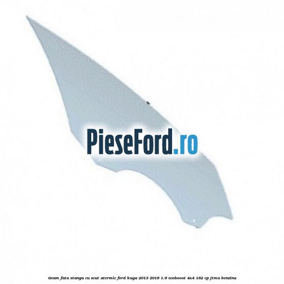 Geam fata stanga, cu scut atermic Ford Kuga 2013-2016 1.6 EcoBoost 4x4 182 cp JTMA benzina