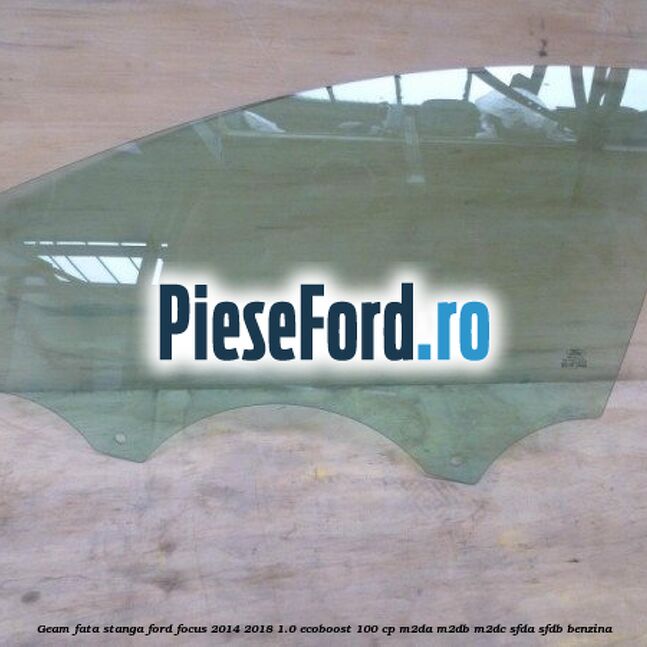 Geam fata stanga Ford Focus 2014-2018 1.0 EcoBoost 100 cp M2DA, M2DB, M2DC, SFDA, SFDB benzina