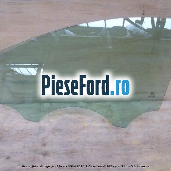 Geam fata stanga Ford Focus 2014-2018 1.5 EcoBoost 182 cp M9DA, M9DB benzina