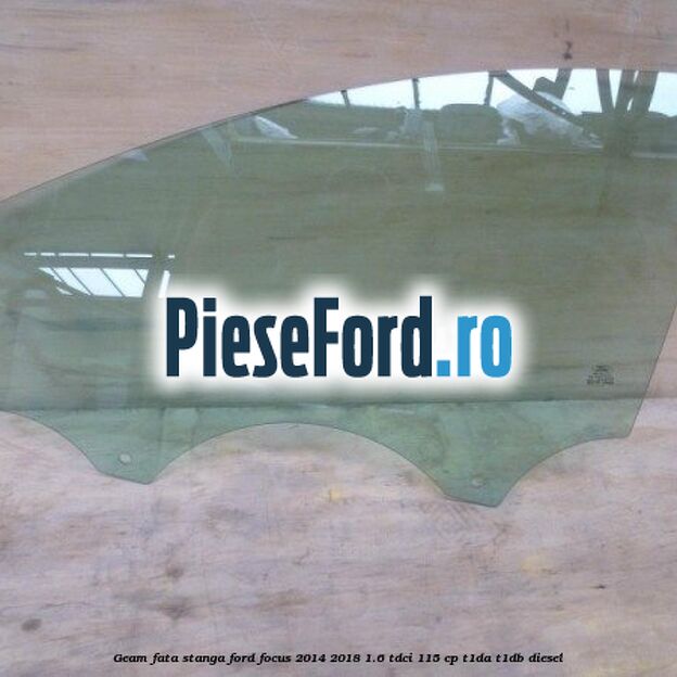 Geam fata stanga Ford Focus 2014-2018 1.6 TDCi 115 cp T1DA, T1DB diesel
