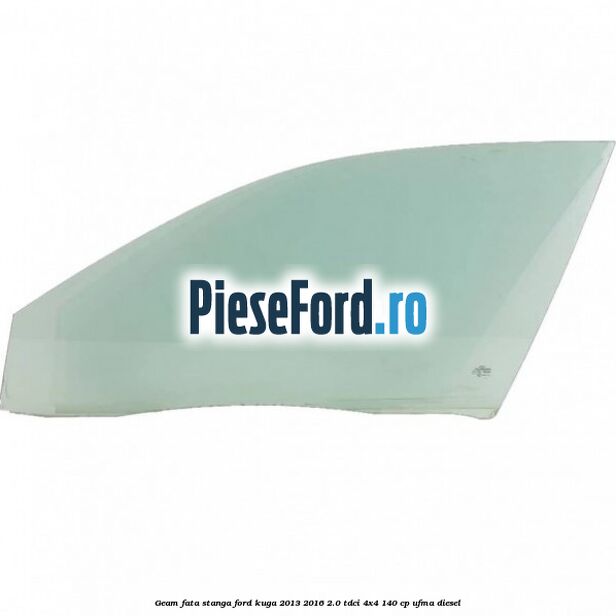 Geam fata stanga Ford Kuga 2013-2016 2.0 TDCi 4x4 140 cp UFMA diesel