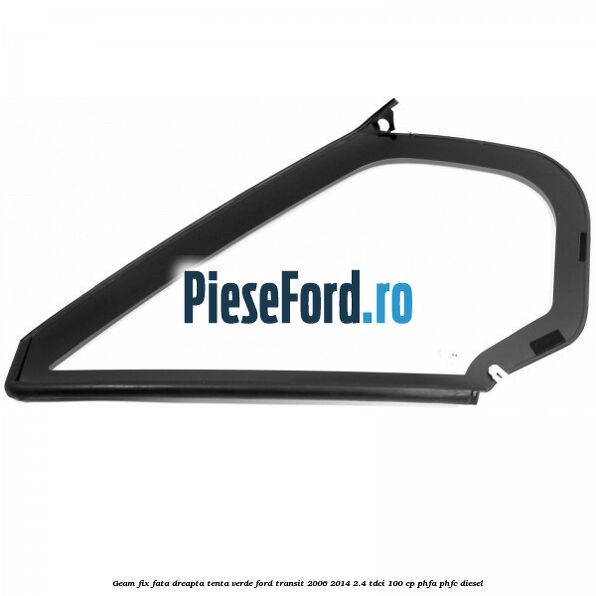 Geam fix fata dreapta, tenta verde Ford Transit 2006-2014 2.4 TDCi 100 cp PHFA, PHFC diesel