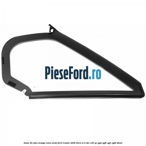Geam fix fata stanga, tenta verde Ford Transit 2006-2014 2.2 TDCi 125 cp CYFA, CYFB, CYFC, CYFD diesel