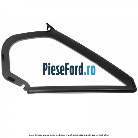 Geam fix fata stanga, tenta verde Ford Transit 2006-2014 2.4 TDCi 140 cp H9FB diesel