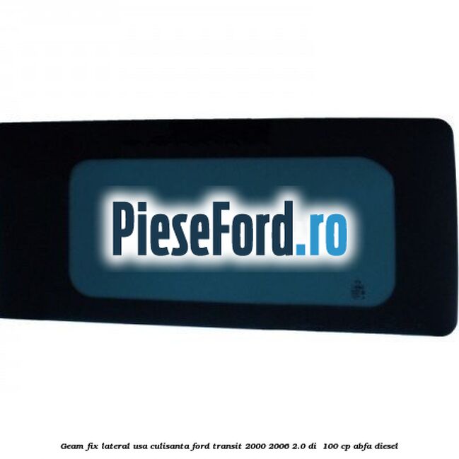 Geam fix lateral usa culisanta Ford Transit 2000-2006 2.0 DI  100 cp ABFA diesel