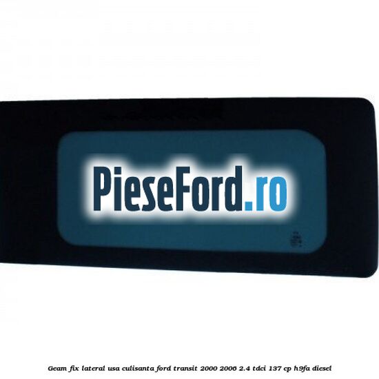 Geam fix lateral usa culisanta Ford Transit 2000-2006 2.4 TDCi 137 cp H9FA diesel