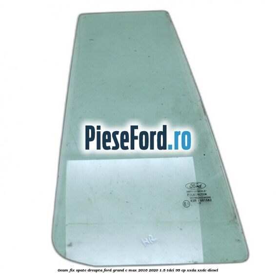 Geam fix spate dreapta Ford Grand C-Max 2016-2020 1.5 TDCi 95 cp XXDA, XXDC diesel