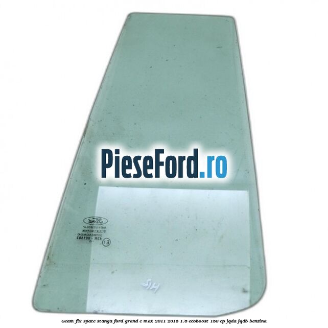 Geam fix spate stanga Ford Grand C-Max 2011-2015 1.6 EcoBoost 150 cp JQDA, JQDB benzina