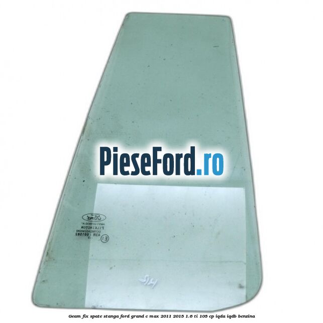 Geam fix spate stanga Ford Grand C-Max 2011-2015 1.6 Ti 105 cp IQDA, IQDB benzina