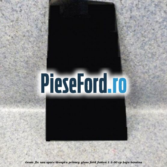 Geam fix usa spate dreapta Privacy Glass Ford Fusion 1.3 60 cp BAJA benzina