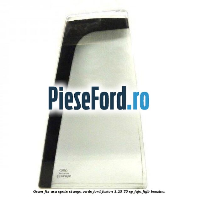 Geam fix usa spate stanga verde Ford Fusion 1.25 75 cp FUJA, FUJB benzina