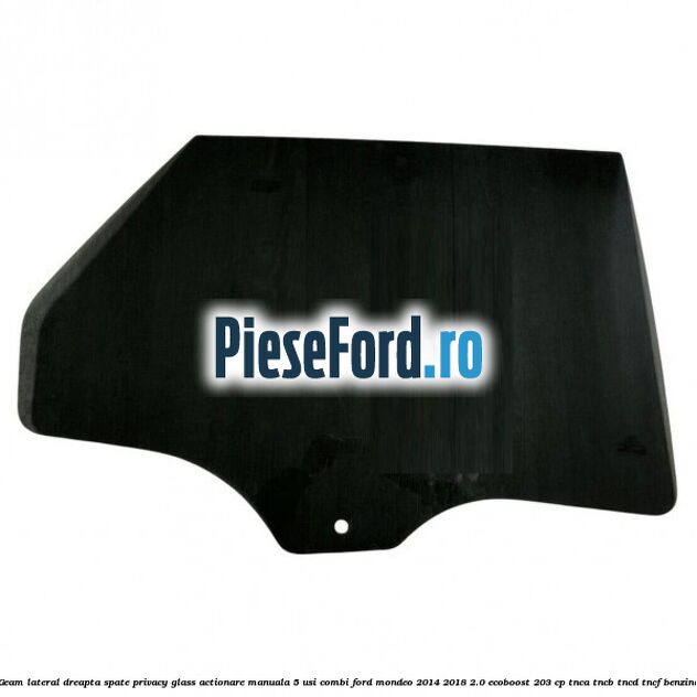 Geam lateral dreapta spate, privacy glass, actionare manuala 5 usi combi Ford Mondeo 2014-2018 2.0 EcoBoost 203 cp TNCA, TNCB, TNCD, TNCF benzina