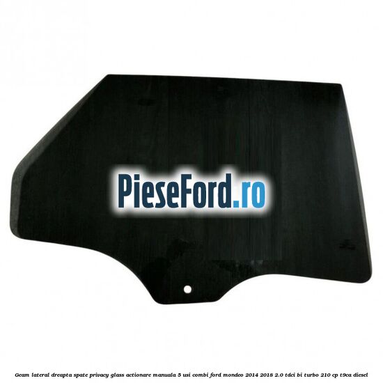 Geam lateral dreapta spate, privacy glass, actionare manuala 5 usi combi Ford Mondeo 2014-2018 2.0 TDCi Bi-Turbo 210 cp T9CA diesel