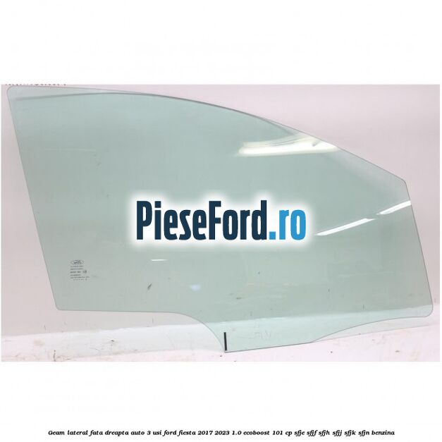 Geam lateral fata dreapta auto 3 usi Ford Fiesta 2017-2023 1.0 EcoBoost 101 cp SFJE, SFJF, SFJH, SFJJ, SFJK, SFJN benzina