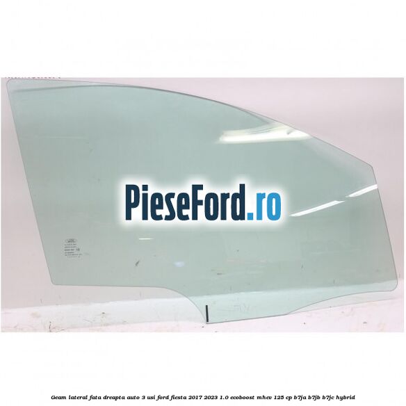 Geam lateral fata dreapta auto 3 usi Ford Fiesta 2017-2023 1.0 EcoBoost mHEV 125 cp B7JA, B7JB, B7JC Hybrid