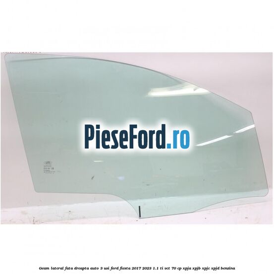 Geam lateral fata dreapta auto 3 usi Ford Fiesta 2017-2023 1.1 Ti-VCT 70 cp XPJA, XPJB, XPJC, XPJD benzina