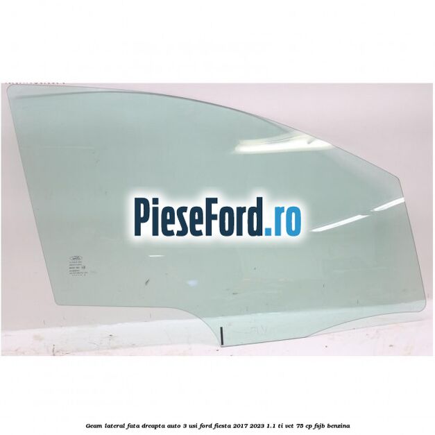 Geam lateral fata dreapta auto 3 usi Ford Fiesta 2017-2023 1.1 Ti-VCT 75 cp FSJB benzina