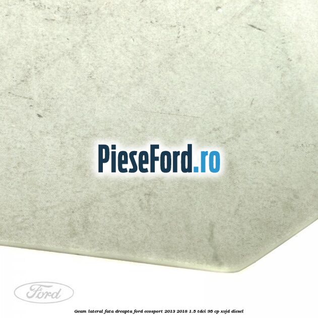 Geam lateral fata dreapta Ford EcoSport 2013-2018 1.5 TDCi 95 cp XVJD diesel