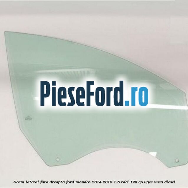 Geam lateral fata dreapta Ford Mondeo 2014-2018 1.5 TDCi 120 cp UGCC, XUCA diesel