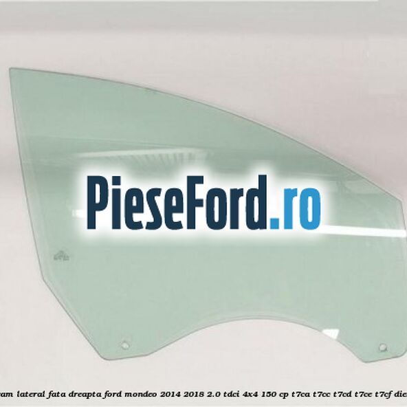 Geam lateral fata dreapta Ford Mondeo 2014-2018 2.0 TDCi 4x4 150 cp T7CA, T7CC, T7CD, T7CE, T7CF diesel