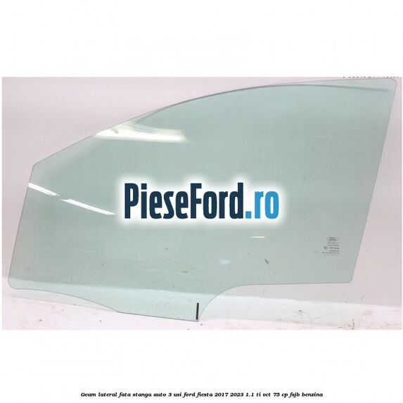 Geam lateral fata stanga auto 3 usi Ford Fiesta 2017-2023 1.1 Ti-VCT 75 cp FSJB benzina