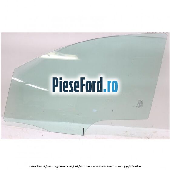Geam lateral fata stanga auto 3 usi Ford Fiesta 2017-2023 1.5 EcoBoost ST 200 cp YZJA benzina