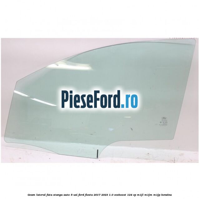 Geam lateral fata stanga auto 5 usi Ford Fiesta 2017-2023 1.0 EcoBoost 124 cp M1JL, M1JM, M1JP benzina