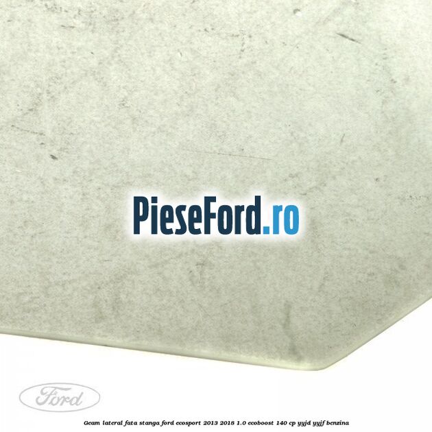 Geam lateral fata stanga Ford EcoSport 2013-2018 1.0 EcoBoost 140 cp YYJD, YYJF benzina