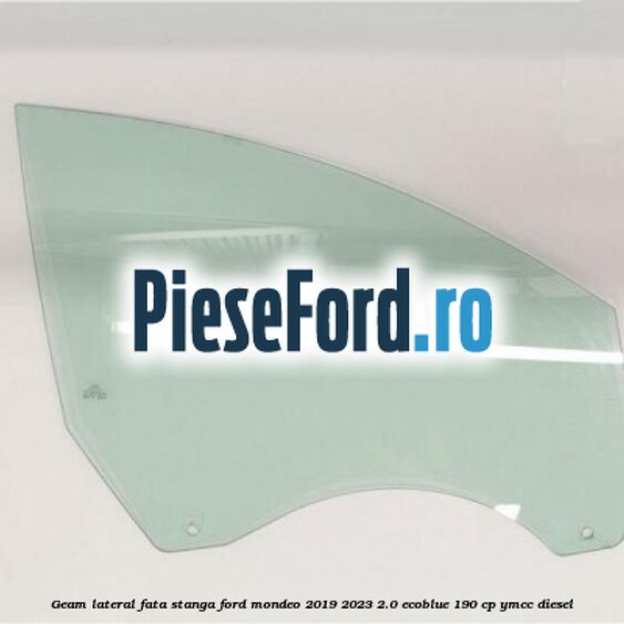 Geam lateral fata stanga Ford Mondeo 2019-2023 2.0 EcoBlue 190 cp YMCC diesel