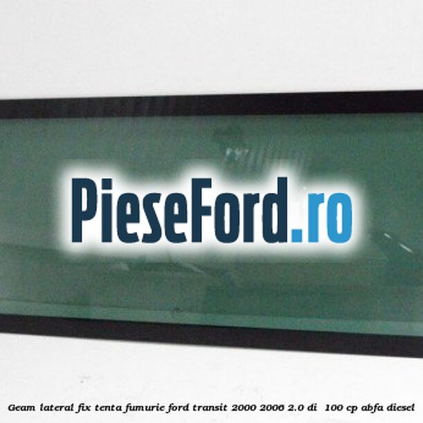 Geam lateral fix, tenta fumurie Ford Transit 2000-2006 2.0 DI  100 cp ABFA diesel
