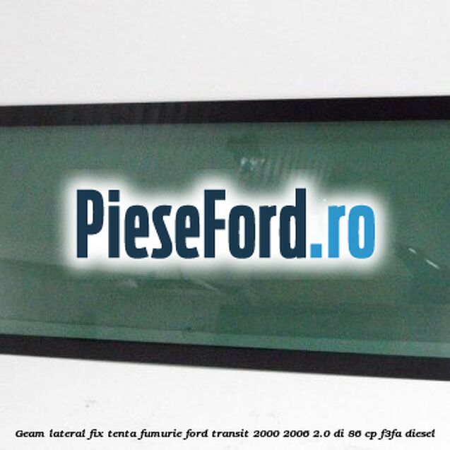 Geam lateral fix, tenta fumurie Ford Transit 2000-2006 2.0 DI 86 cp F3FA diesel