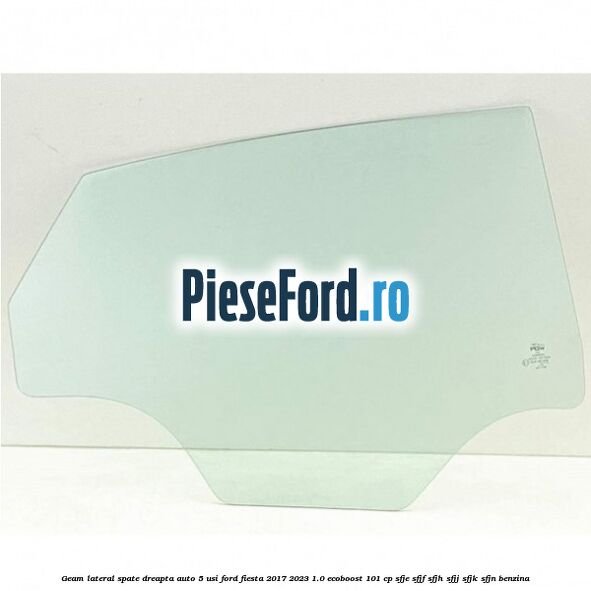Geam lateral spate dreapta auto 5 usi Ford Fiesta 2017-2023 1.0 EcoBoost 101 cp SFJE, SFJF, SFJH, SFJJ, SFJK, SFJN benzina