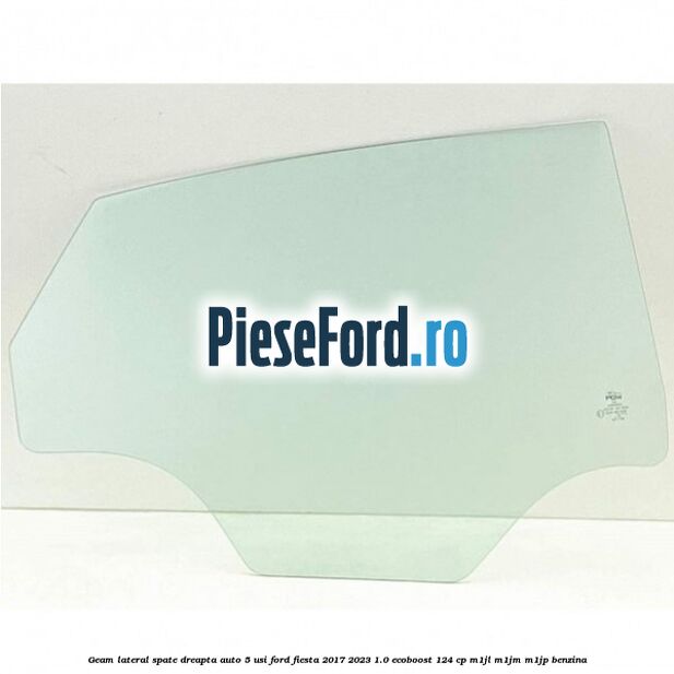 Geam lateral spate dreapta auto 5 usi Ford Fiesta 2017-2023 1.0 EcoBoost 124 cp M1JL, M1JM, M1JP benzina