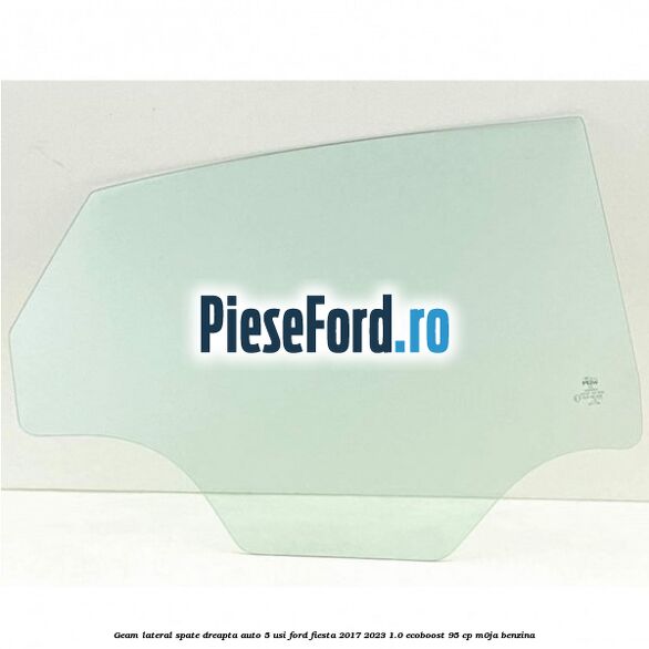 Geam lateral spate dreapta auto 5 usi Ford Fiesta 2017-2023 1.0 EcoBoost 95 cp M0JA benzina