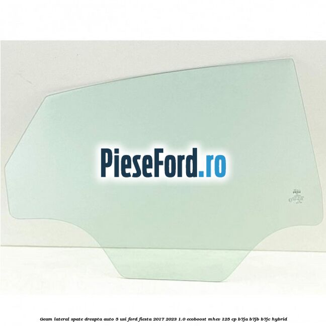 Geam lateral spate dreapta auto 5 usi Ford Fiesta 2017-2023 1.0 EcoBoost mHEV 125 cp B7JA, B7JB, B7JC Hybrid