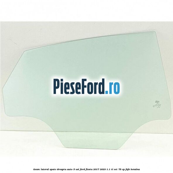 Geam lateral spate dreapta auto 5 usi Ford Fiesta 2017-2023 1.1 Ti-VCT 75 cp FSJB benzina