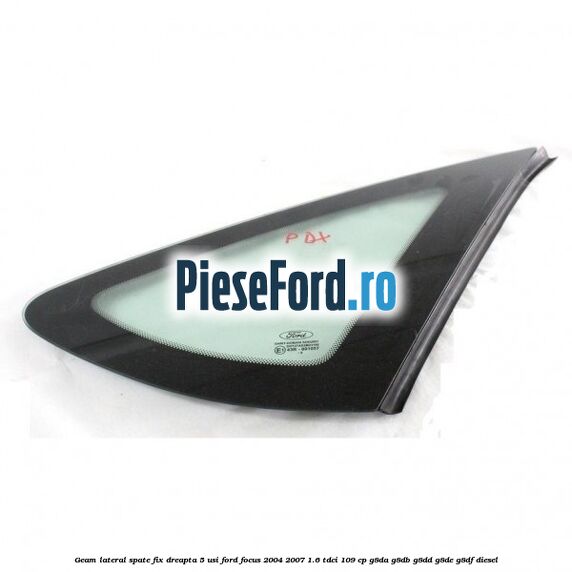 Geam lateral spate fix dreapta 5 usi Ford Focus 2004-2007 1.6 TDCi 109 cp G8DA, G8DB, G8DD, G8DE, G8DF diesel
