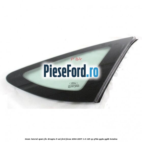 Geam lateral spate fix dreapta 5 usi Ford Focus 2004-2007 1.8 125 cp Q7DA, QQDA, QQDB benzina