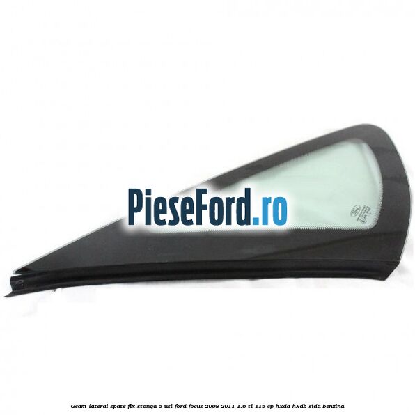 Geam lateral spate fix stanga 5 usi Ford Focus 2008-2011 1.6 Ti 115 cp HXDA, HXDB, SIDA benzina