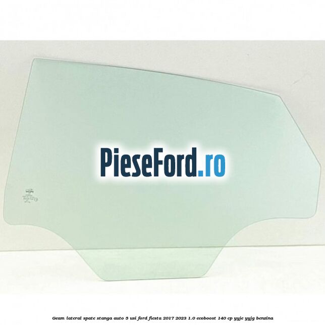 Geam lateral spate stanga auto 5 usi Ford Fiesta 2017-2023 1.0 EcoBoost 140 cp YYJE, YYJG benzina