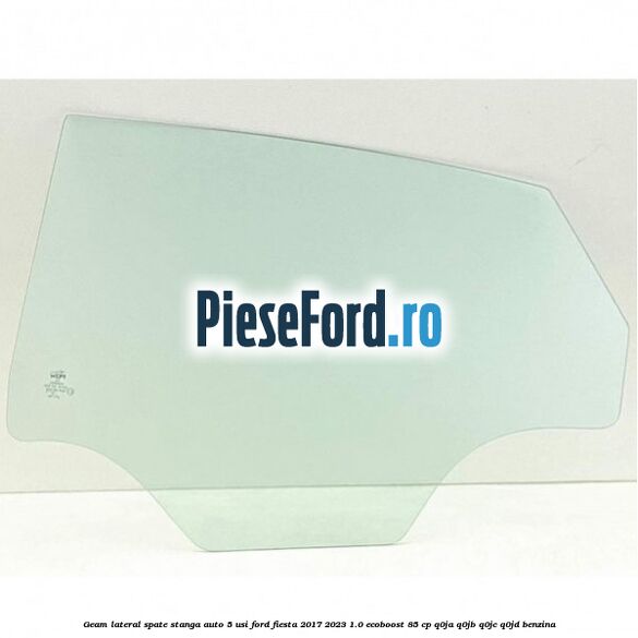 Geam lateral spate stanga auto 5 usi Ford Fiesta 2017-2023 1.0 EcoBoost 85 cp Q0JA, Q0JB, Q0JC, Q0JD benzina