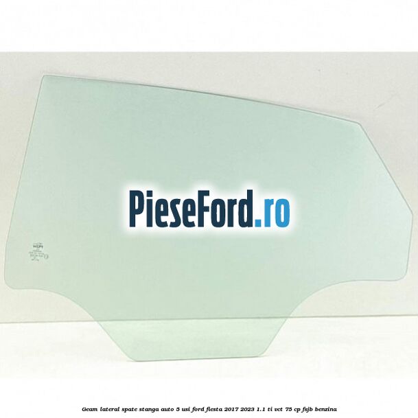 Geam lateral spate stanga auto 5 usi Ford Fiesta 2017-2023 1.1 Ti-VCT 75 cp FSJB benzina