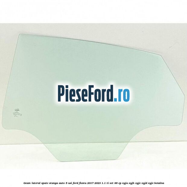 Geam lateral spate stanga auto 5 usi Ford Fiesta 2017-2023 1.1 Ti-VCT 86 cp XYJA, XYJB, XYJC, XYJD, XYJE benzina